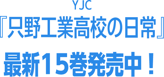 YJC『只野工業高校の日常』最新15巻発売中！